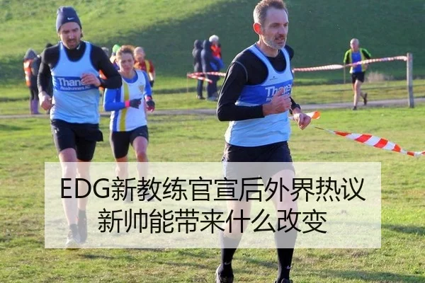 EDG新教练官宣后外界热议 新帅能带来什么改变