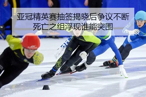 亚冠精英赛抽签揭晓后争议不断 死亡之组浮现谁能突围